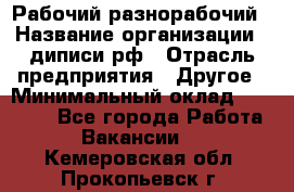 Рабочий-разнорабочий › Название организации ­ диписи.рф › Отрасль предприятия ­ Другое › Минимальный оклад ­ 18 000 - Все города Работа » Вакансии   . Кемеровская обл.,Прокопьевск г.